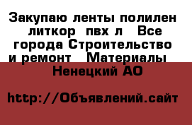 Закупаю ленты полилен, литкор, пвх-л - Все города Строительство и ремонт » Материалы   . Ненецкий АО